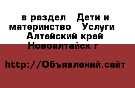  в раздел : Дети и материнство » Услуги . Алтайский край,Новоалтайск г.